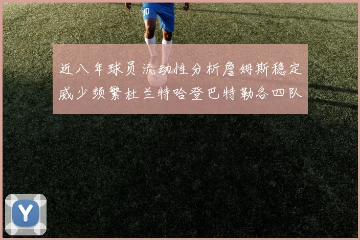 近八年球员流动性分析詹姆斯稳定威少频繁杜兰特哈登巴特勒各四队