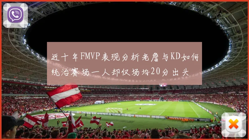 近十年FMVP表现分析老詹与KD如何统治赛场一人却仅场均20分出头
