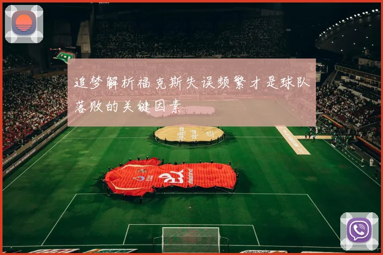 追梦解析福克斯失误频繁才是球队落败的关键因素