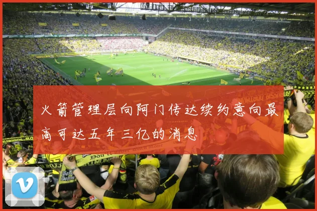 火箭管理层向阿门传达续约意向最高可达五年三亿的消息