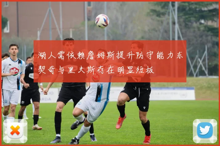 湖人需依赖詹姆斯提升防守能力东契奇与里夫斯存在明显短板