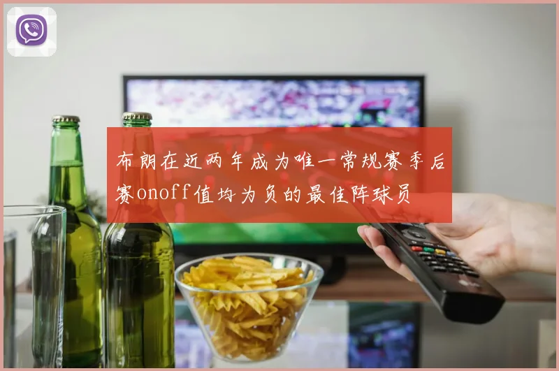 布朗在近两年成为唯一常规赛季后赛onoff值均为负的最佳阵球员