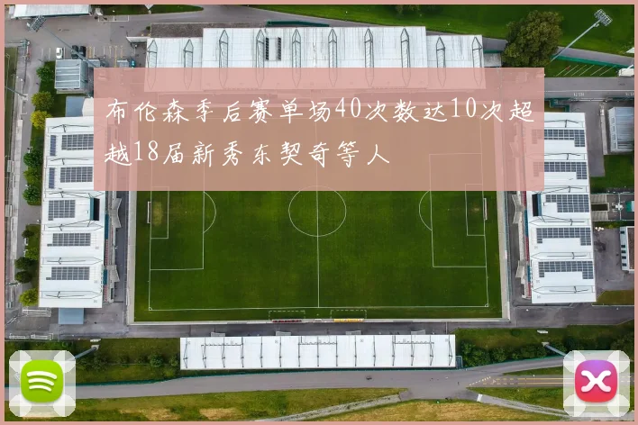 布伦森季后赛单场40次数达10次超越18届新秀东契奇等人