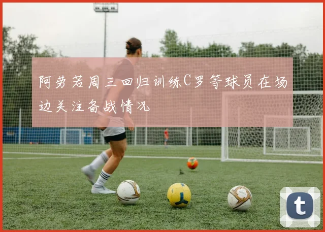阿劳若周三回归训练C罗等球员在场边关注备战情况